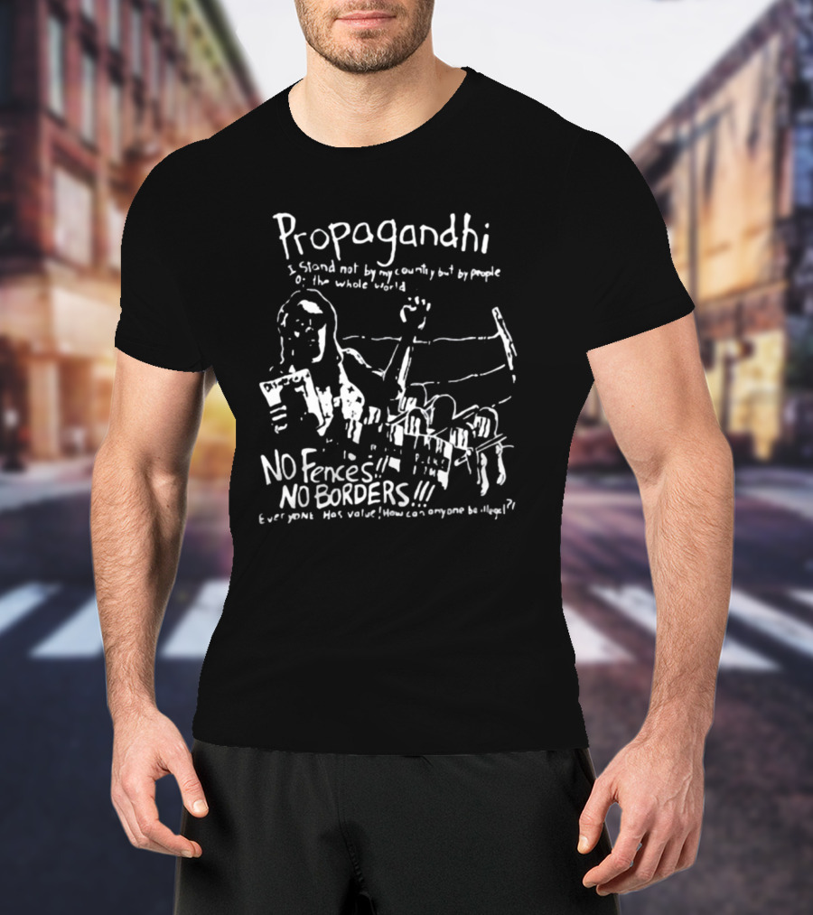 Propagandhi I Stand Not By My Country But By People Of The Whole World No Fences No Borders Everyone Has Value How Can Anyone Be Illegal T-Shirt