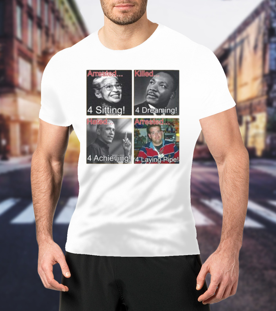 Arrested Killed Hated Laying Pipe Sitting Dreaming Achieving T-Shirt