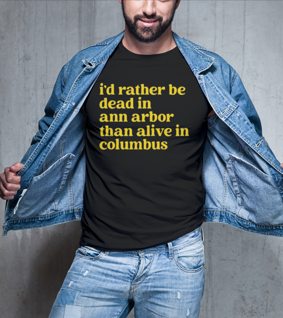 I'd Rather Be Dead In Ann Arbor Than Alive In Columbus Michigan Ohio Rivalry T-Shirt