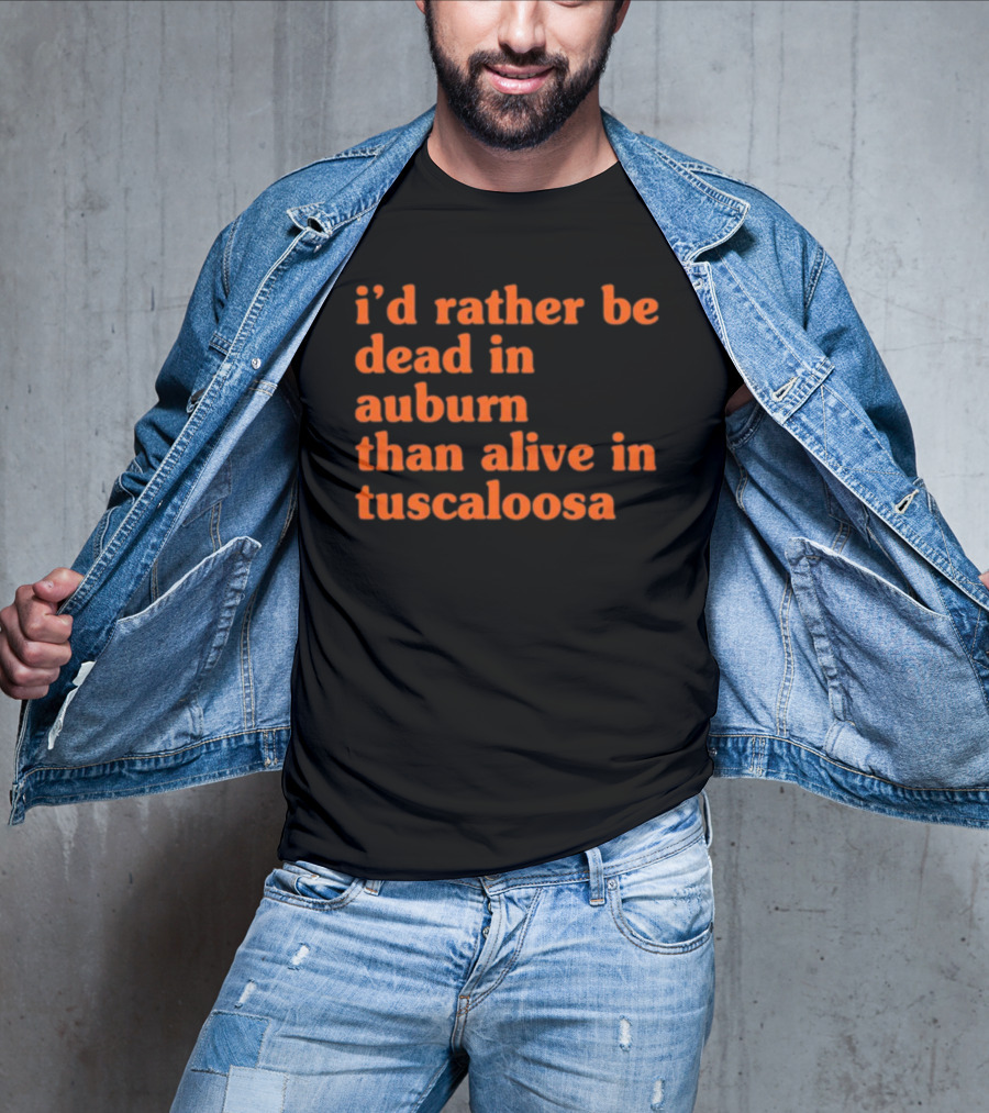 I'd Rather Be Dead In Auburn Than Alive In Tuscaloosa T-Shirt