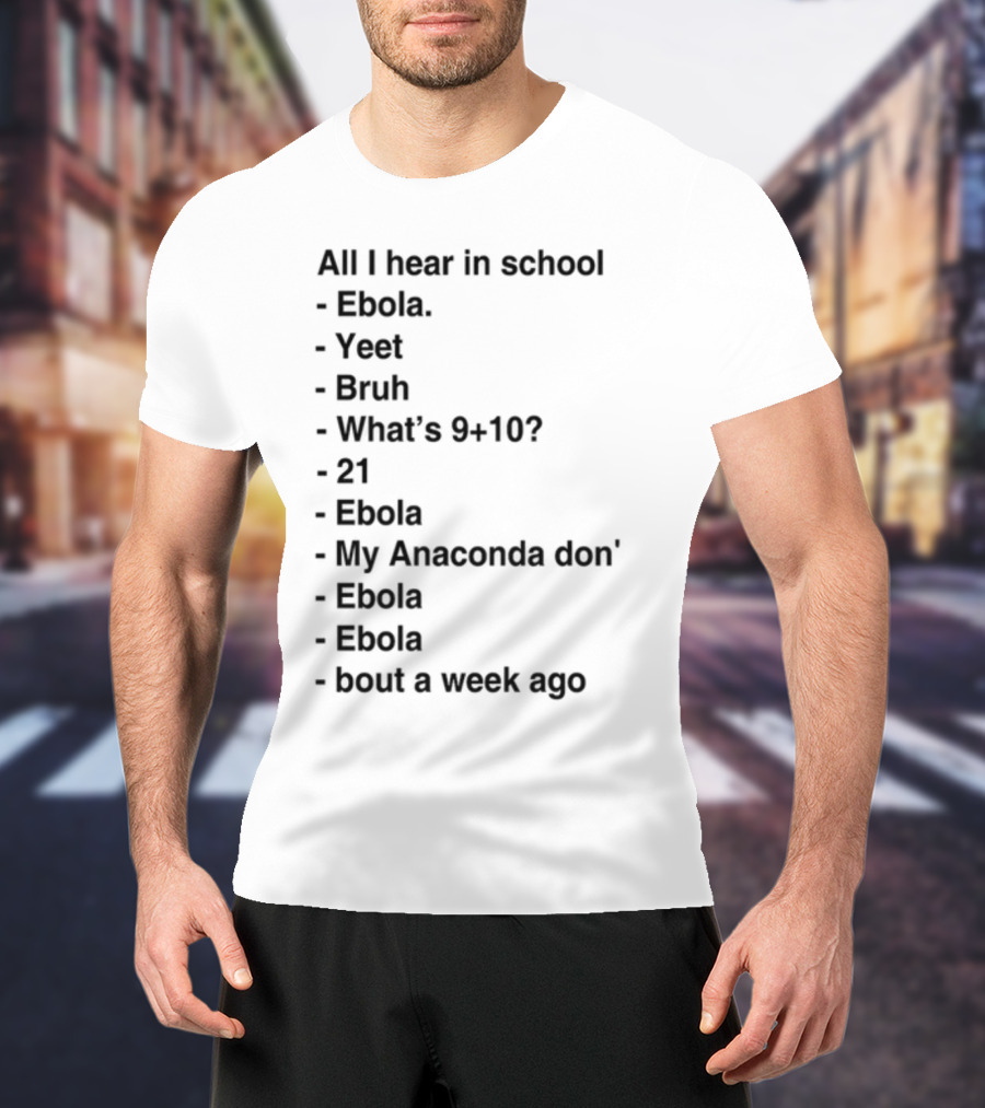 All I Hear In School Ebola Yeet Bruh What's 9+10 21 Ebola My Anaconda Don Ebola Ebola Bout A Week Ago T-Shirt