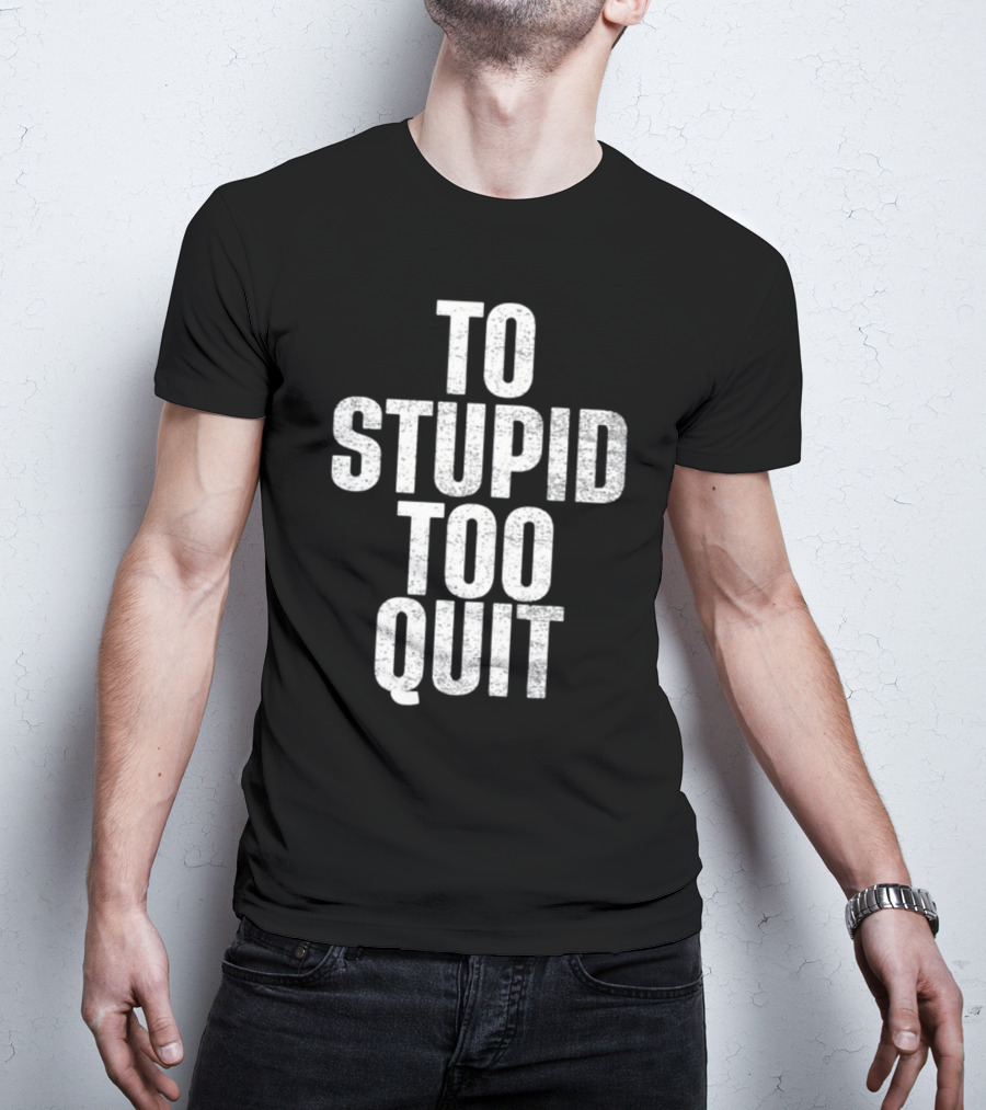To Stupid Too Quit Motivational Humor Text T-Shirt