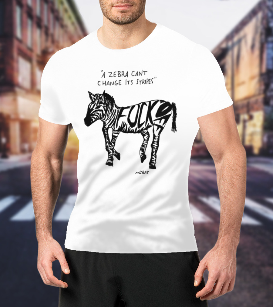A Zebra Can't Change Its Stripes Mgray Fucks T-Shirt