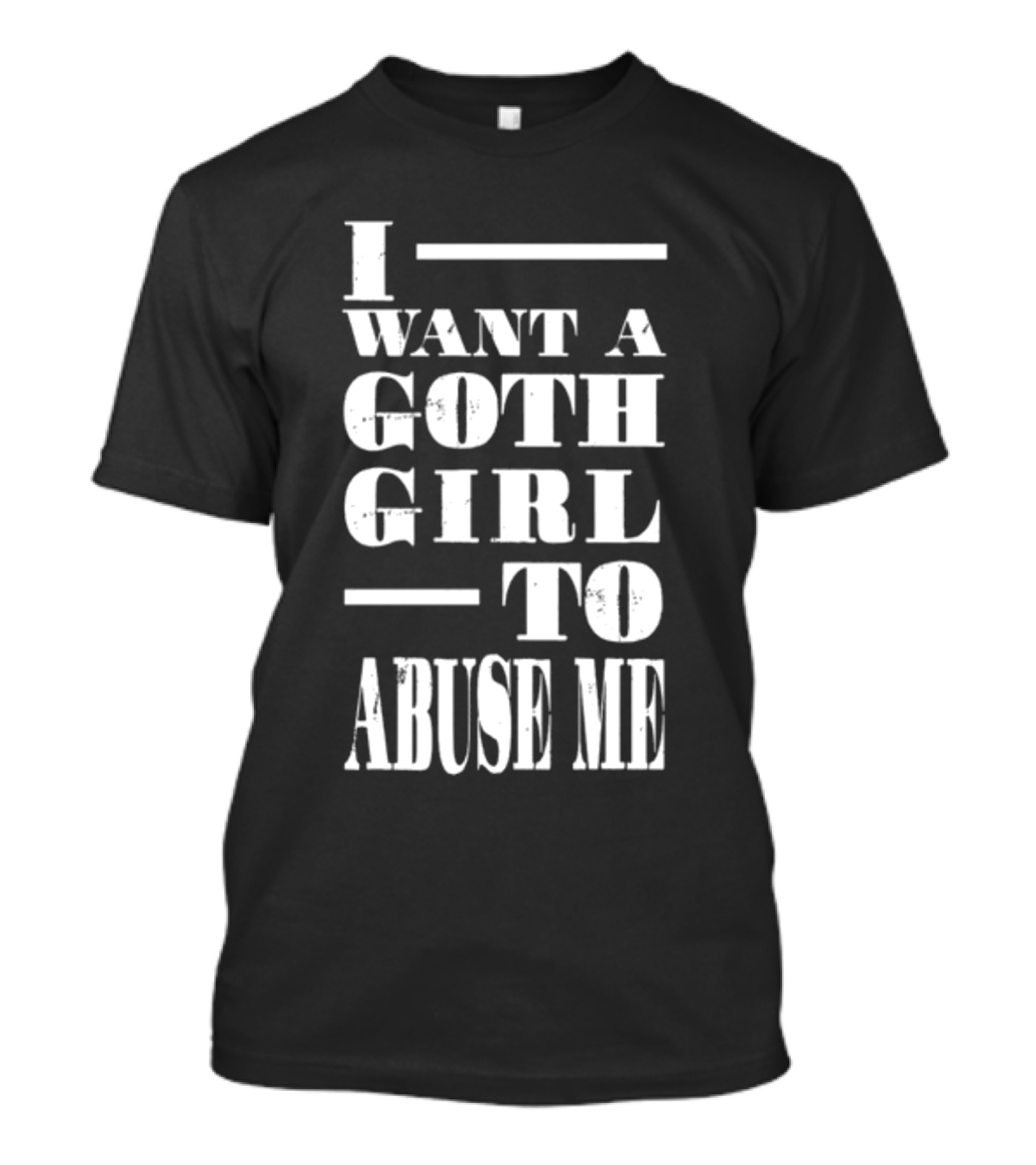 I Want A Goth Girl To Abuse Me Black And White Block Text T-Shirt
