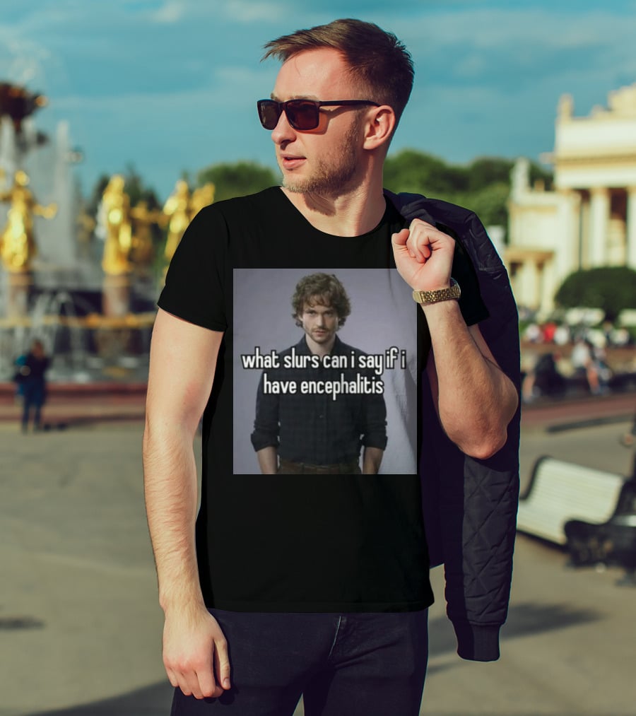 What Slurs Can I Say If I Have Encephalitis Text On Image Of Man With Curly Hair T-Shirt