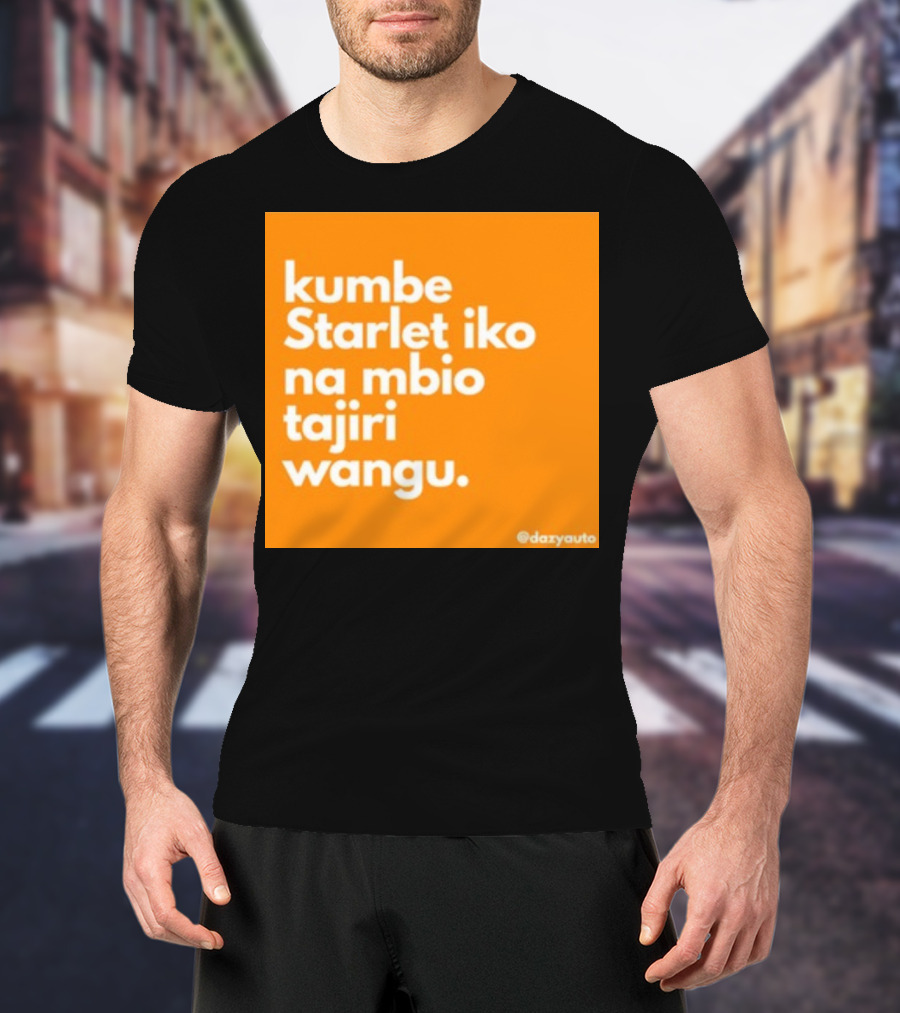 Kumbe Starlet Iko Na Mbio Tajiri Wangu Dazyauto T-Shirt