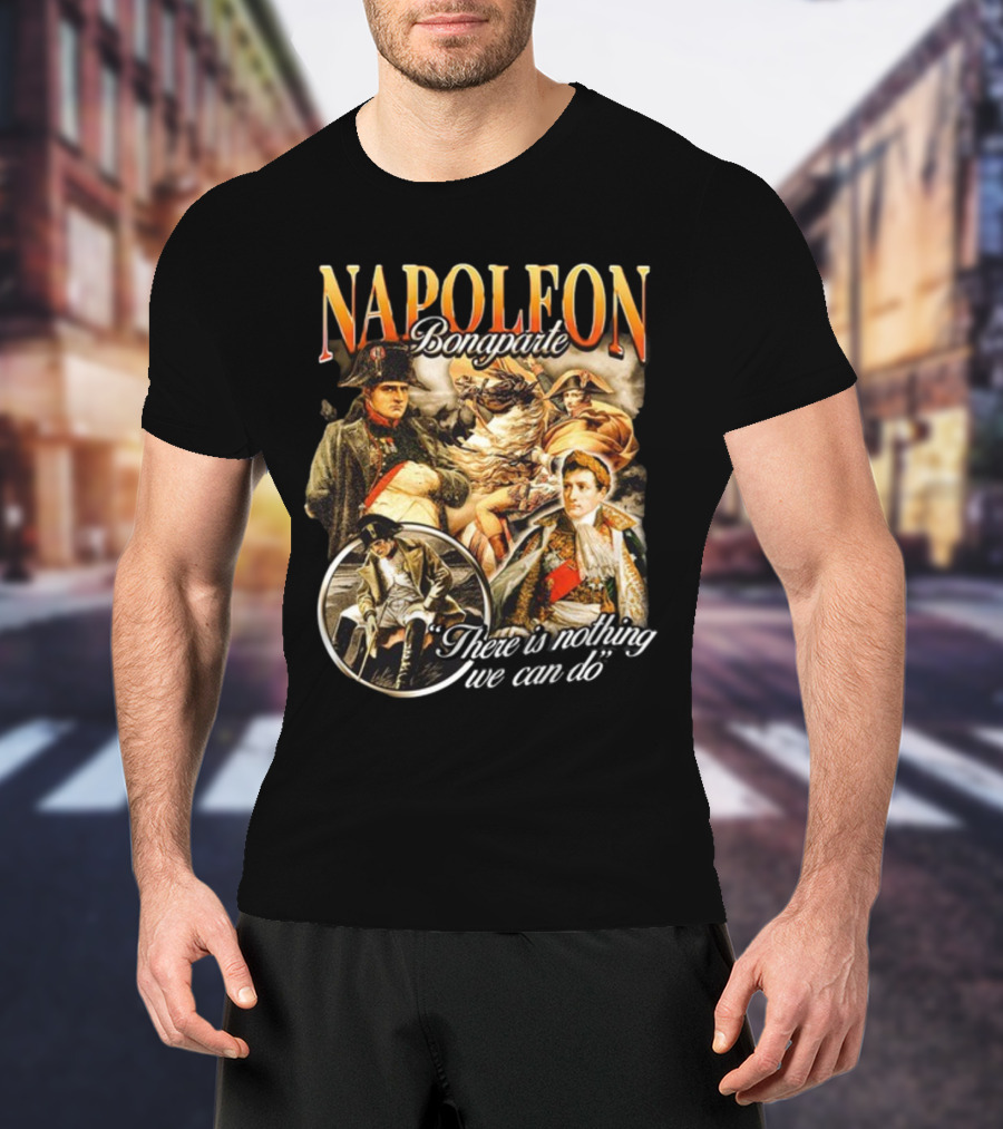 Napoleon Bonaparte Notsafeforwear There Is Nothing We Can Do T-Shirt