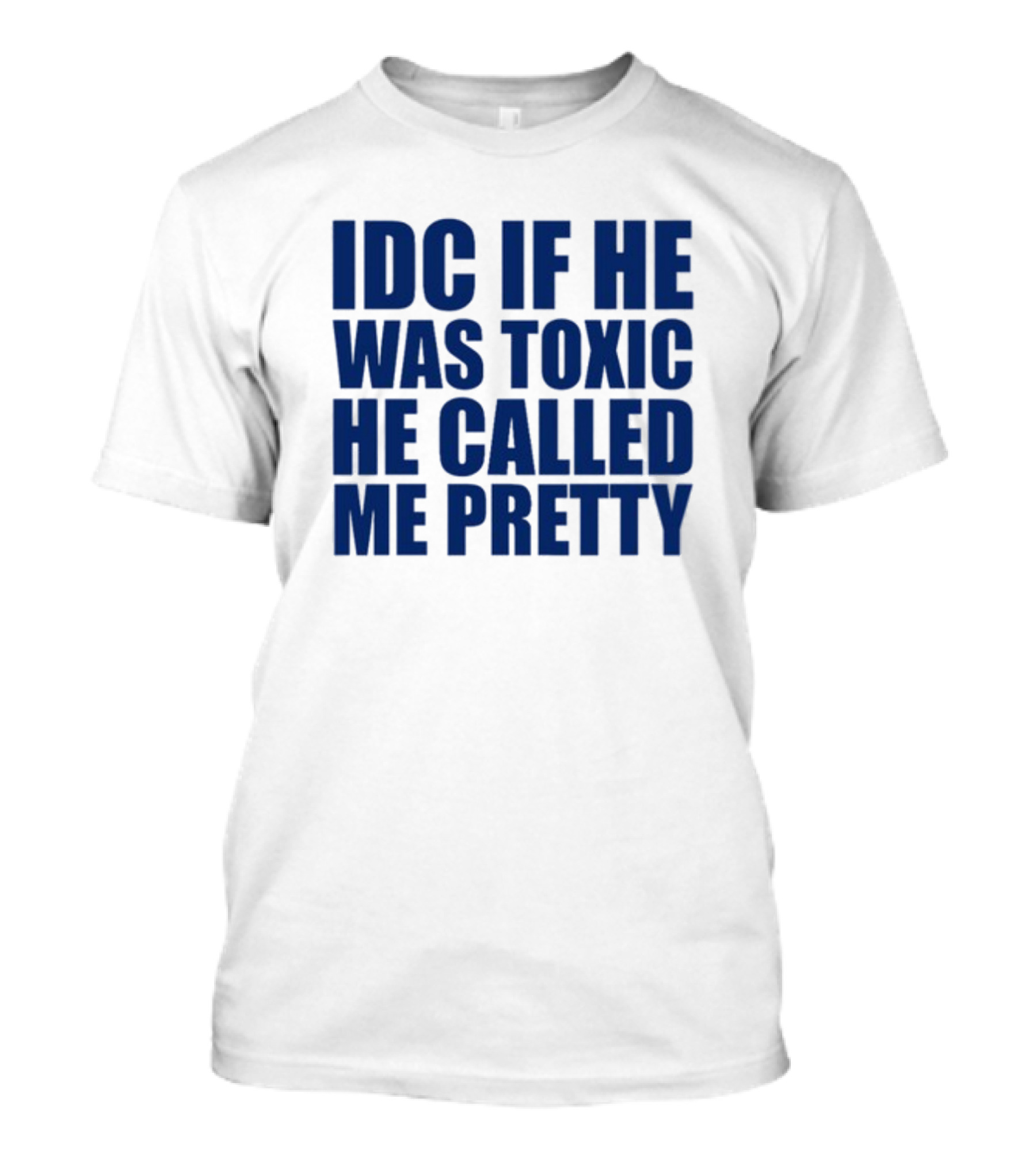 IDC If He Was Toxic He Called Me Pretty T-Shirt