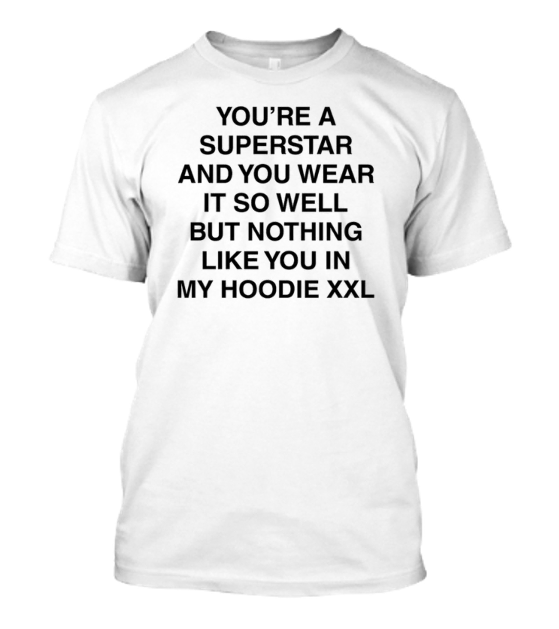 You're A Superstar And You Wear It So Well But Nothing Like You In My Hoodie XXL Words By Lany T-Shirt