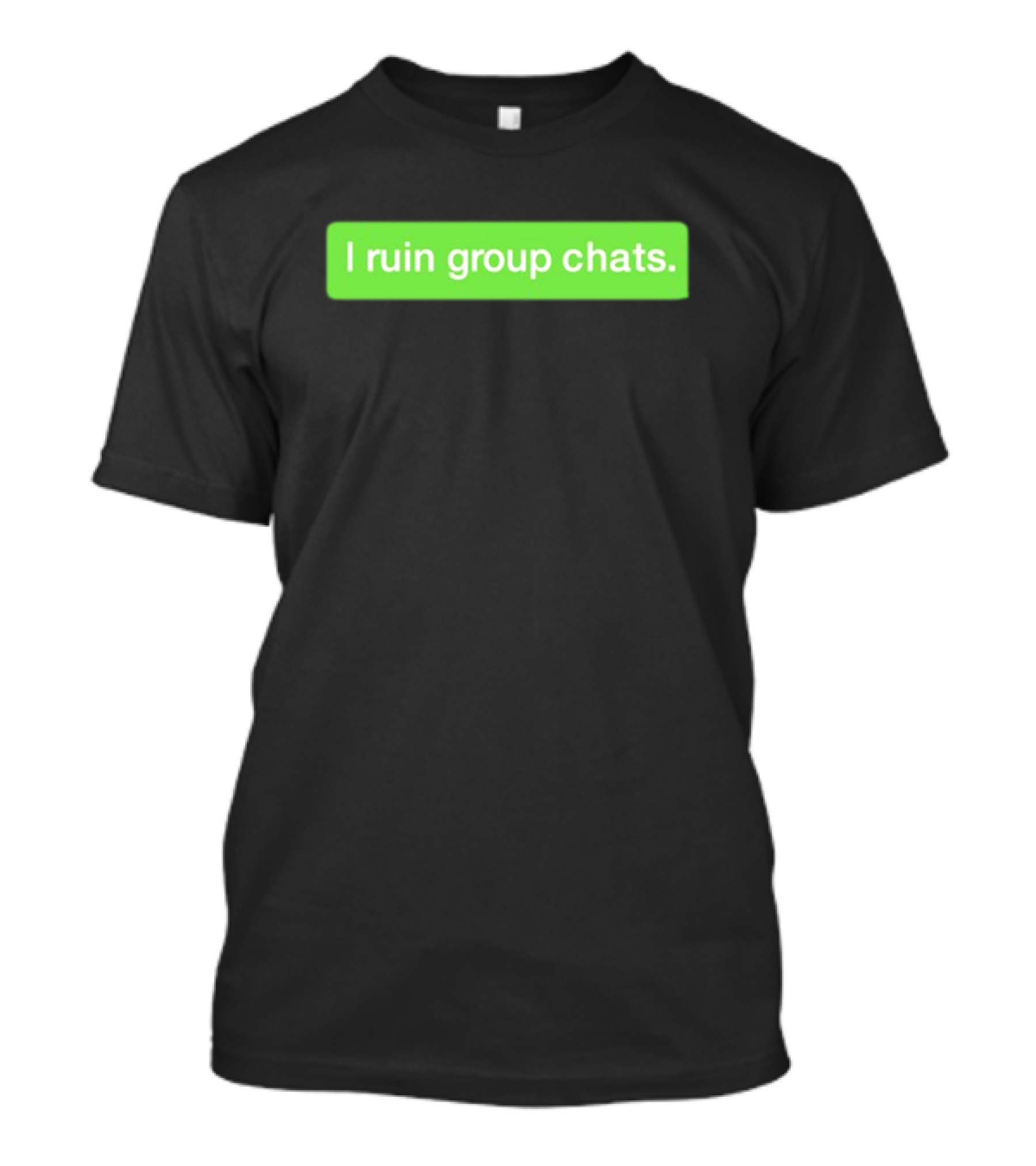 I Ruin Group Chats Text Message T-Shirt