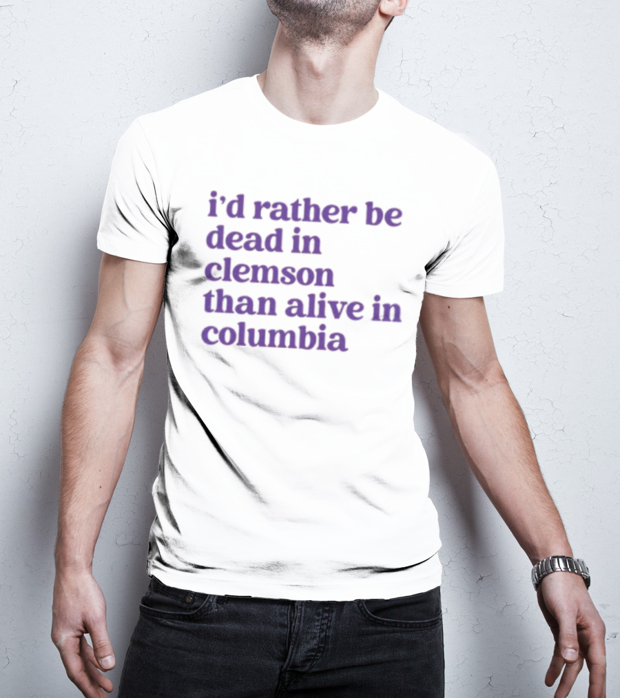 I'd Rather Be Dead In Clemson Than Alive In Columbia T-Shirt
