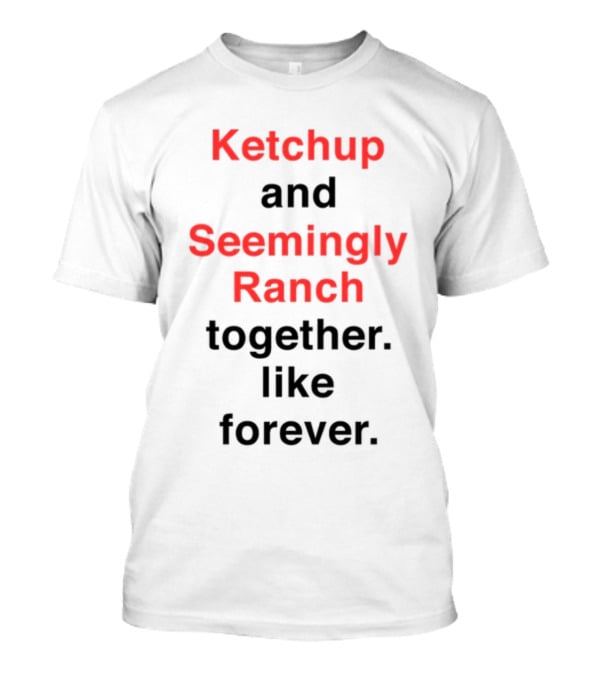 Ketchup And Seemingly Ranch Together Like Forever T-Shirt