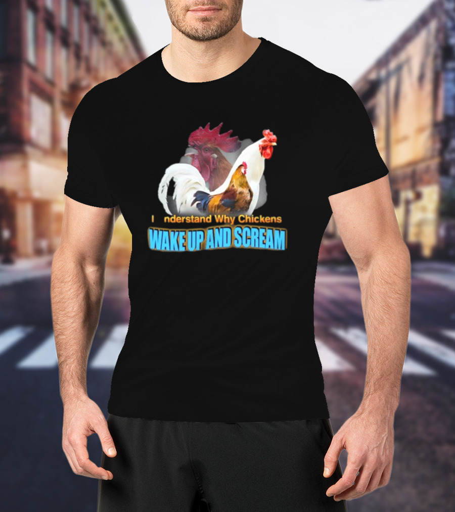 I Understand Why Chickens Wake Up And Scream Bold Rooster Images T-Shirt