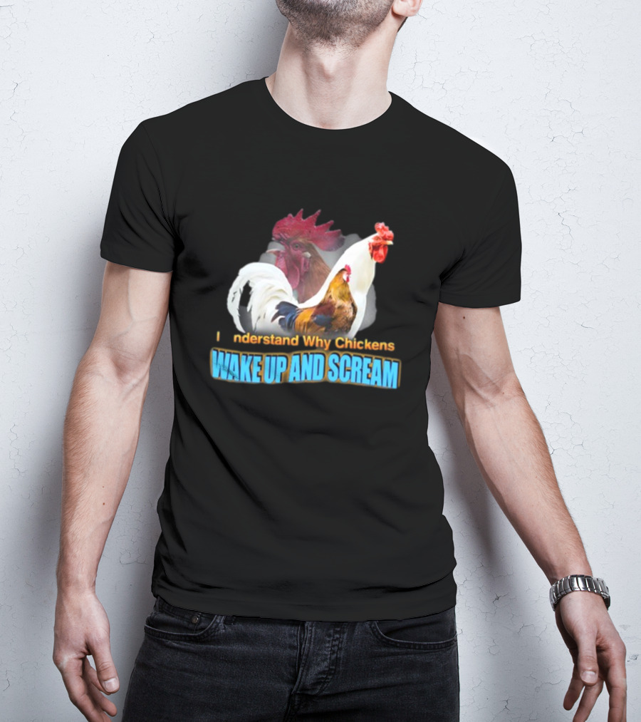 I Understand Why Chickens Wake Up And Scream Bold Rooster Images T-Shirt