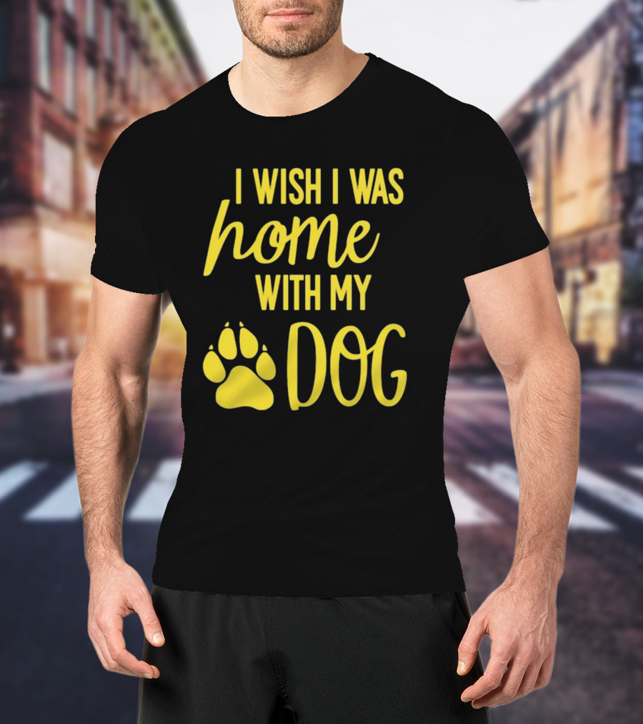 I Wish I Was Home With My Dog Paw Prints T-Shirt