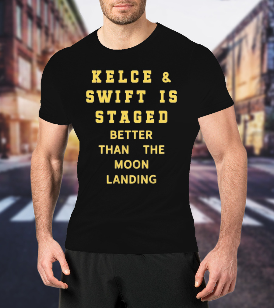 Kelce And Swift Is Staged Better Than The Moon Landing T-Shirt