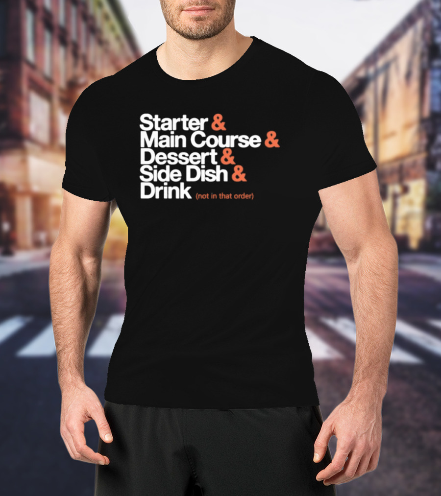 Starter Main Course Dessert Side Dish Drink Not In That Order T-Shirt