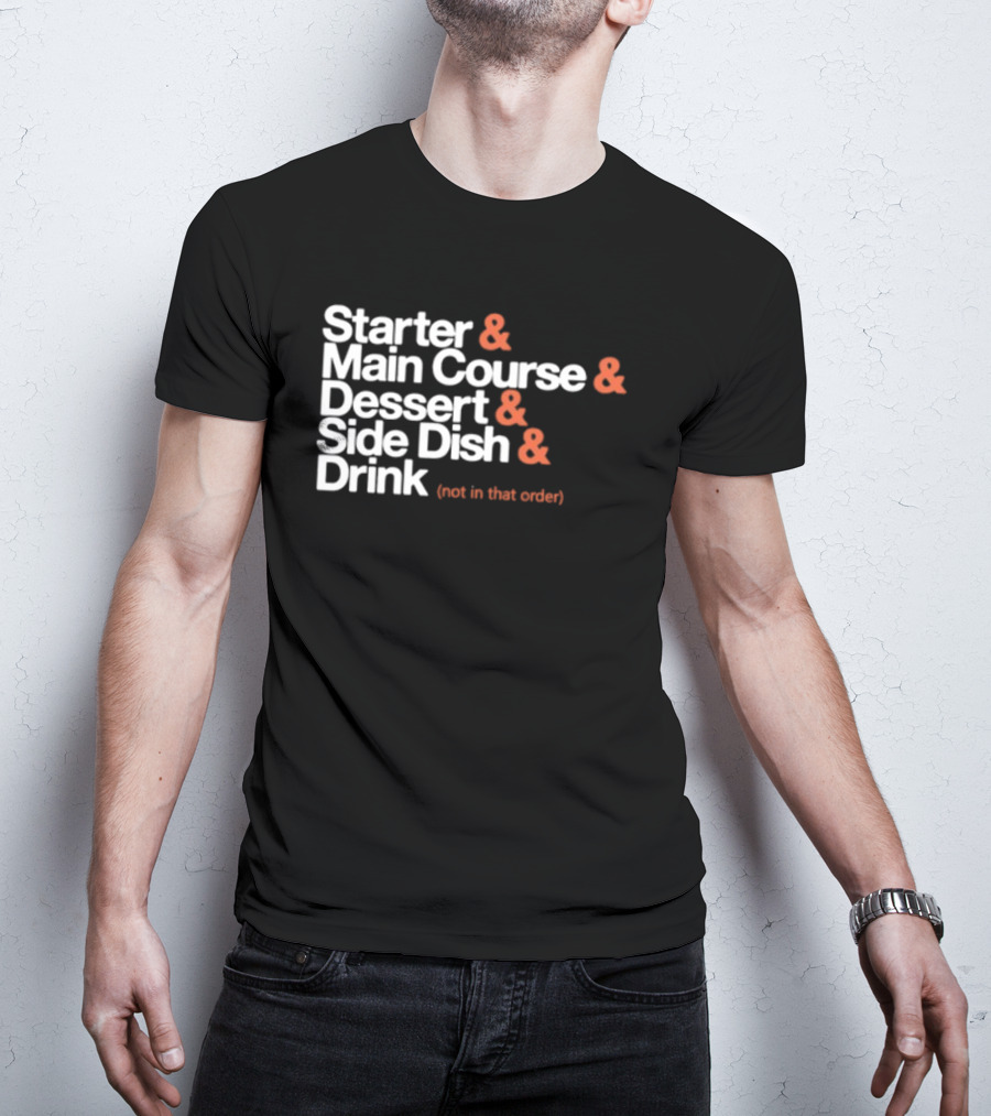 Starter Main Course Dessert Side Dish Drink Not In That Order T-Shirt