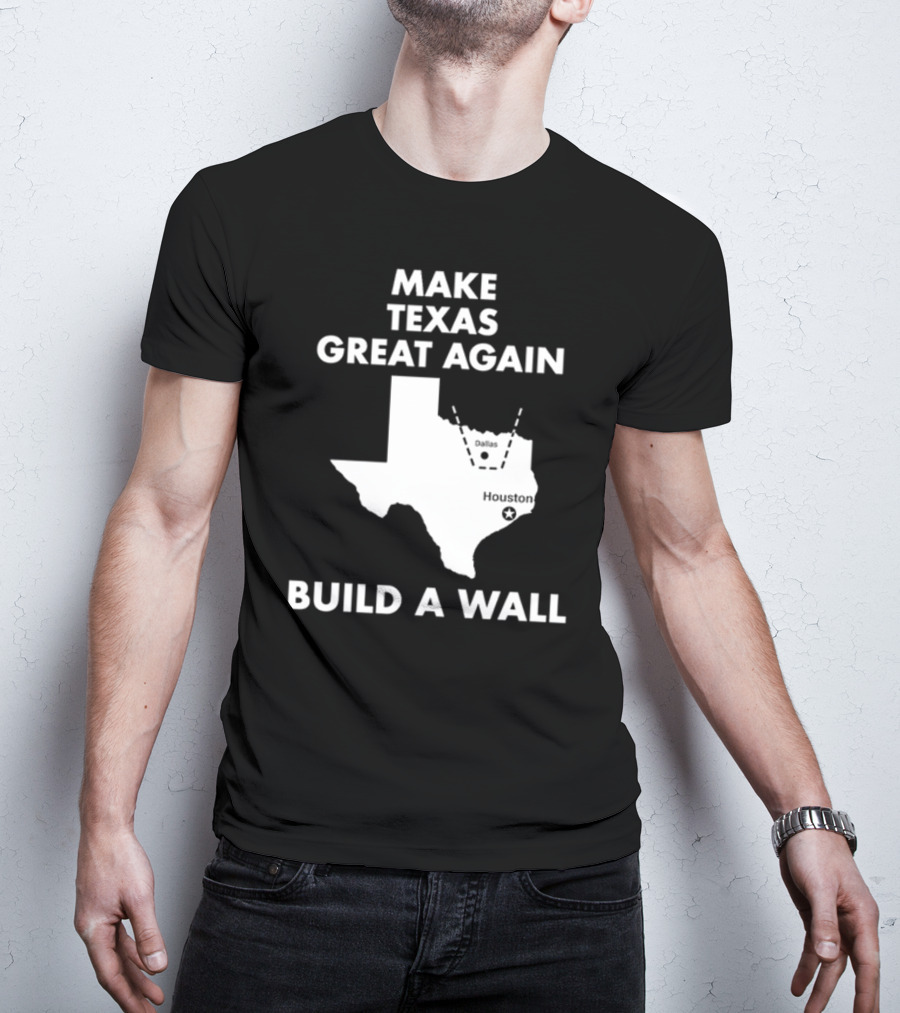Make Texas Great Again Build A Wall Map Dallas Houston T-Shirt