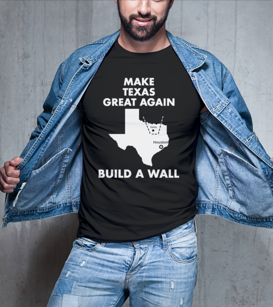 Make Texas Great Again Build A Wall Map Dallas Houston T-Shirt