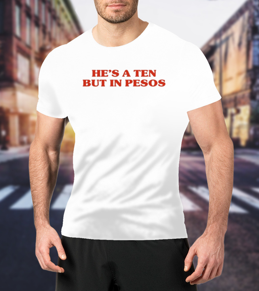Nickrherrera He's A Ten But In Pesos Humor Currency T-Shirt
