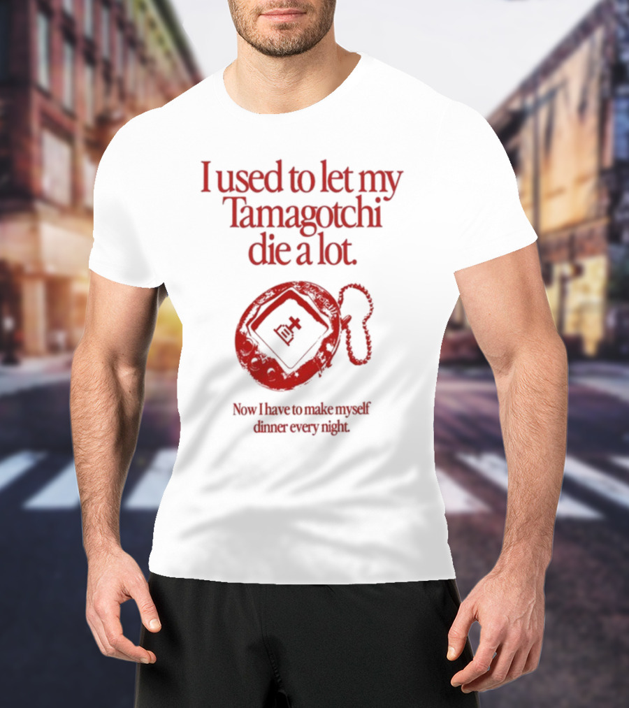 I Used To Let My Tamagotchi Die A Lot Now I Have To Make Myself Dinner Every Night T-Shirt
