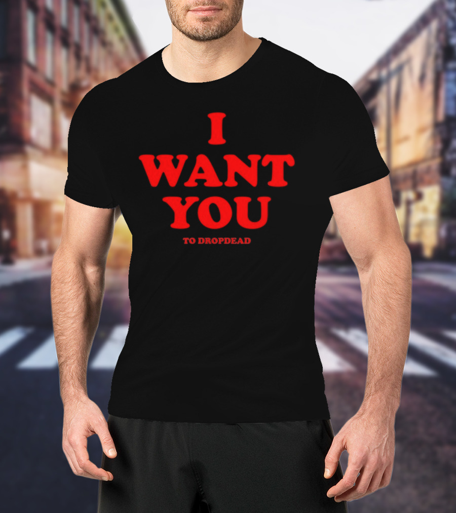 I Want You To Dropdead T-Shirt