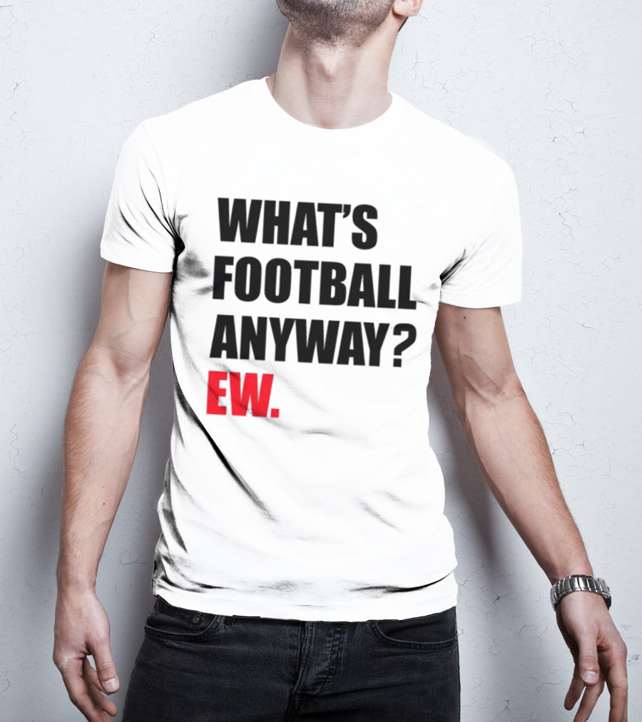 What's Football Anyway Ew T-Shirt