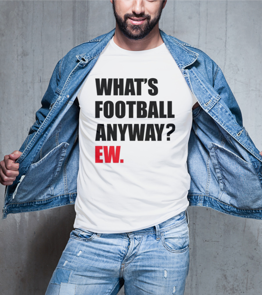What's Football Anyway Ew T-Shirt