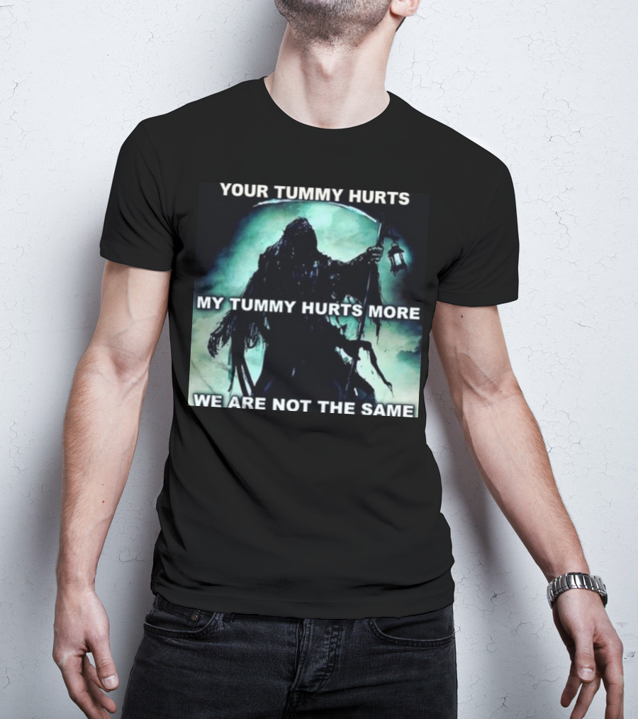 Your Tummy Hurts My Tummy Hurts More We Are Not The Same Grim Reaper T-Shirt