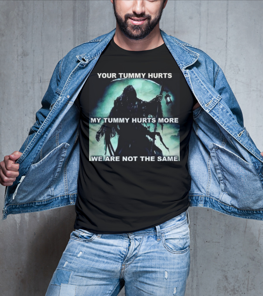 Your Tummy Hurts My Tummy Hurts More We Are Not The Same Grim Reaper T-Shirt