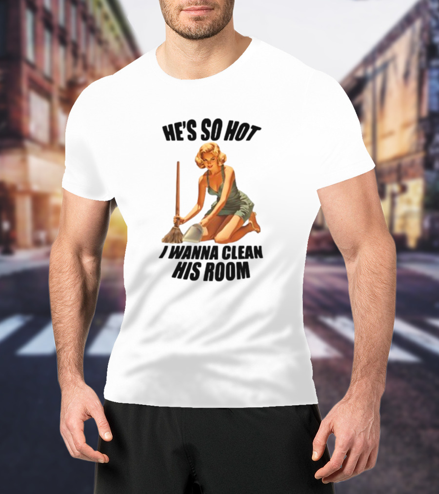 He's So Hot I Wanna Clean His Room Retro Style Cleaning Lady T-Shirt