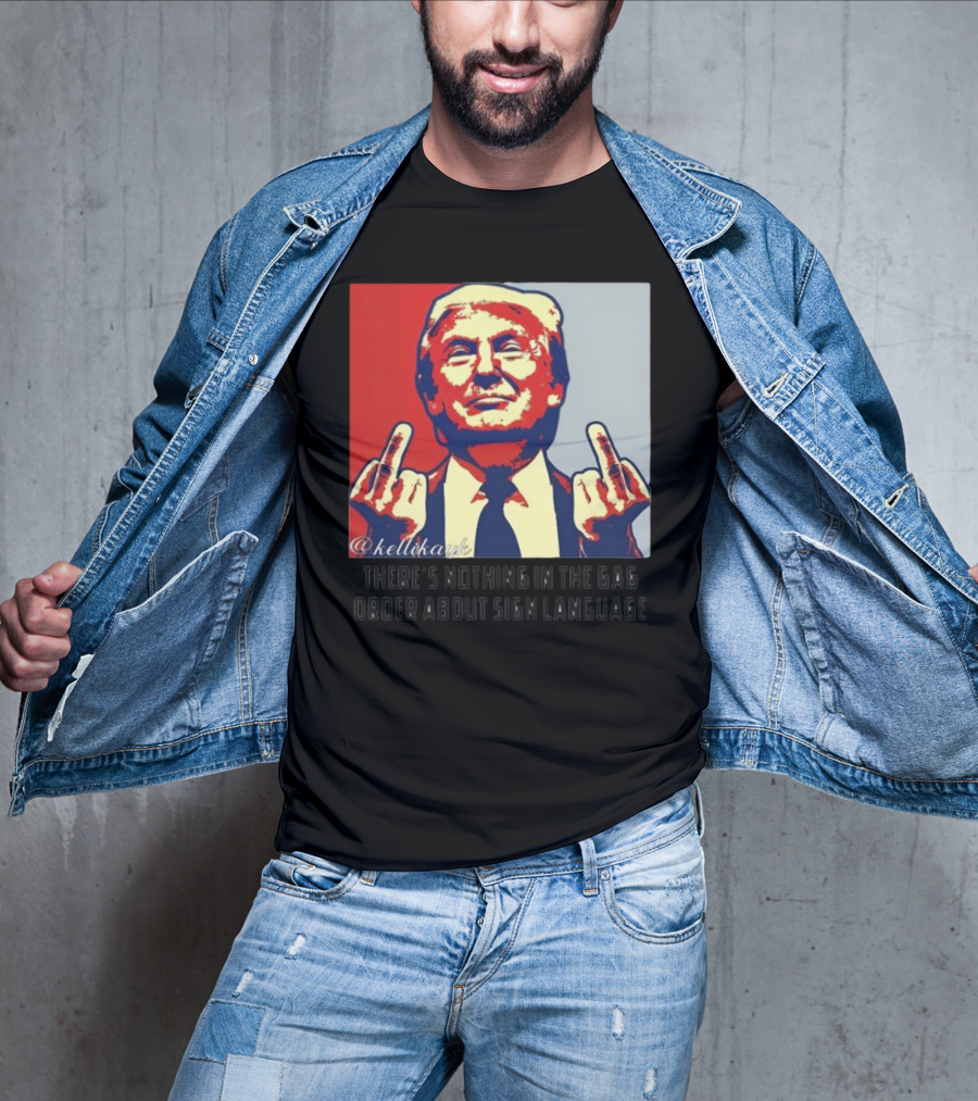 There's Nothing In The Gag Order About Sign Language Trump Middle Fingers T-Shirt