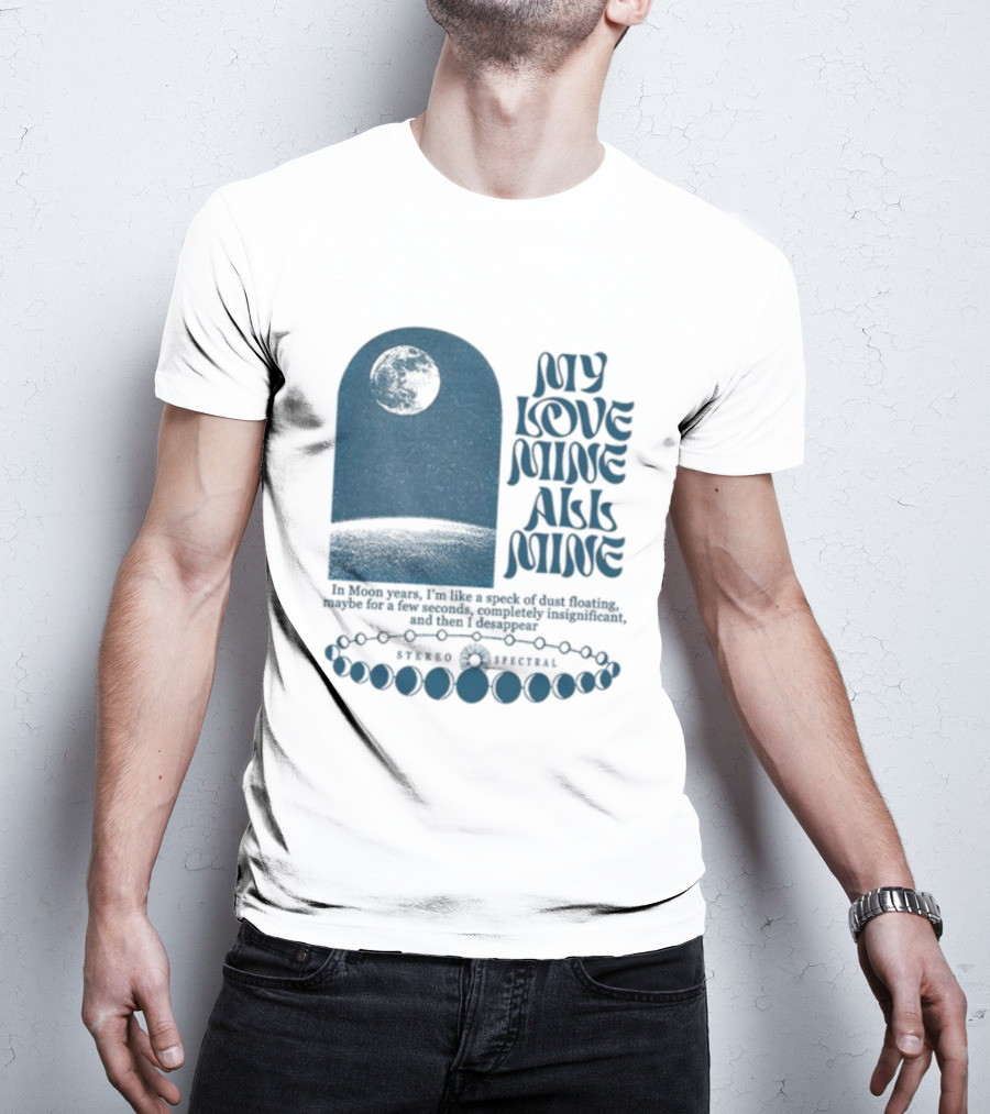 My Love Mine All Mine In Moon Years I'm Like A Speck Of Dust Floating And Then I Disappear T-Shirt