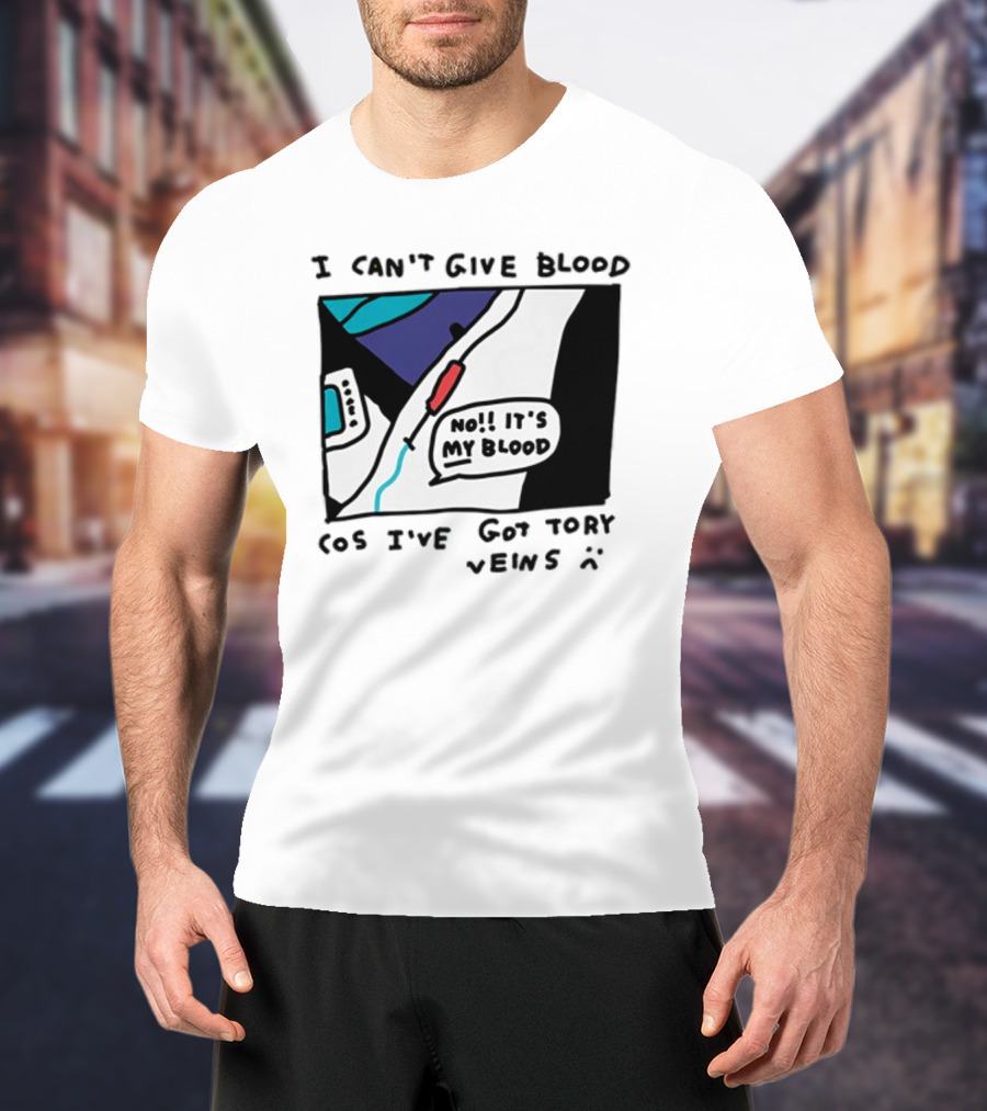 I Can't Give Blood Cos I've Got Tory Veins No It's My Blood T-Shirt