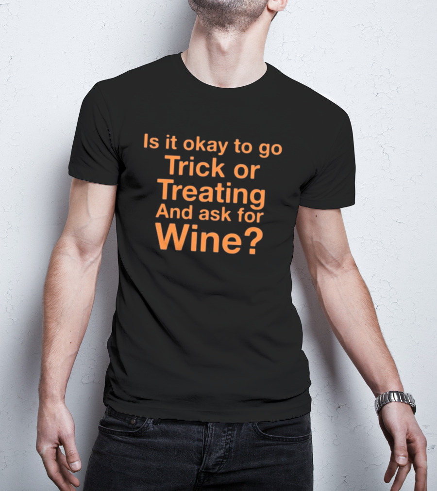 Is It Okay To Go Trick Or Treating And Ask For Wine? Halloween Humor T-Shirt