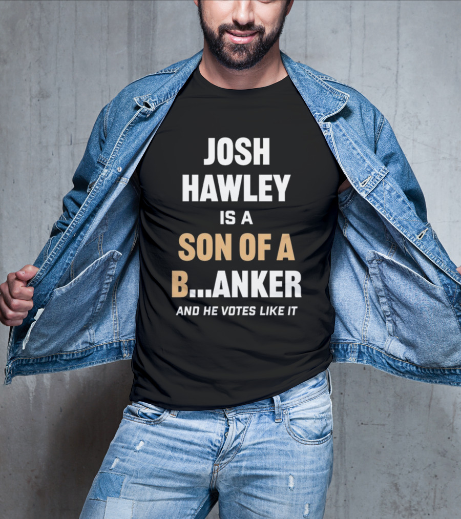 Josh Hawley Is A Son Of A B.Anker And He Votes Like It T-Shirt