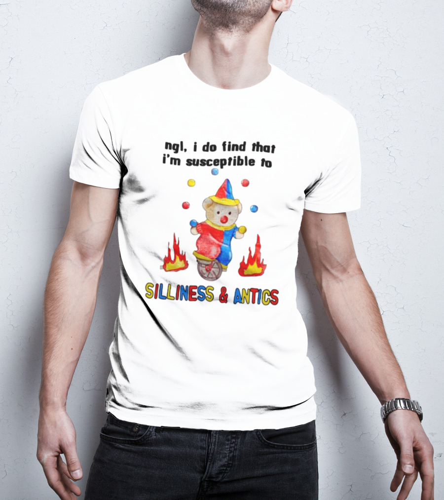 Ngl I Do Find That I'm Susceptible To Silliness And Antics Juggling Clown Bear On Fire Unicycle T-Shirt