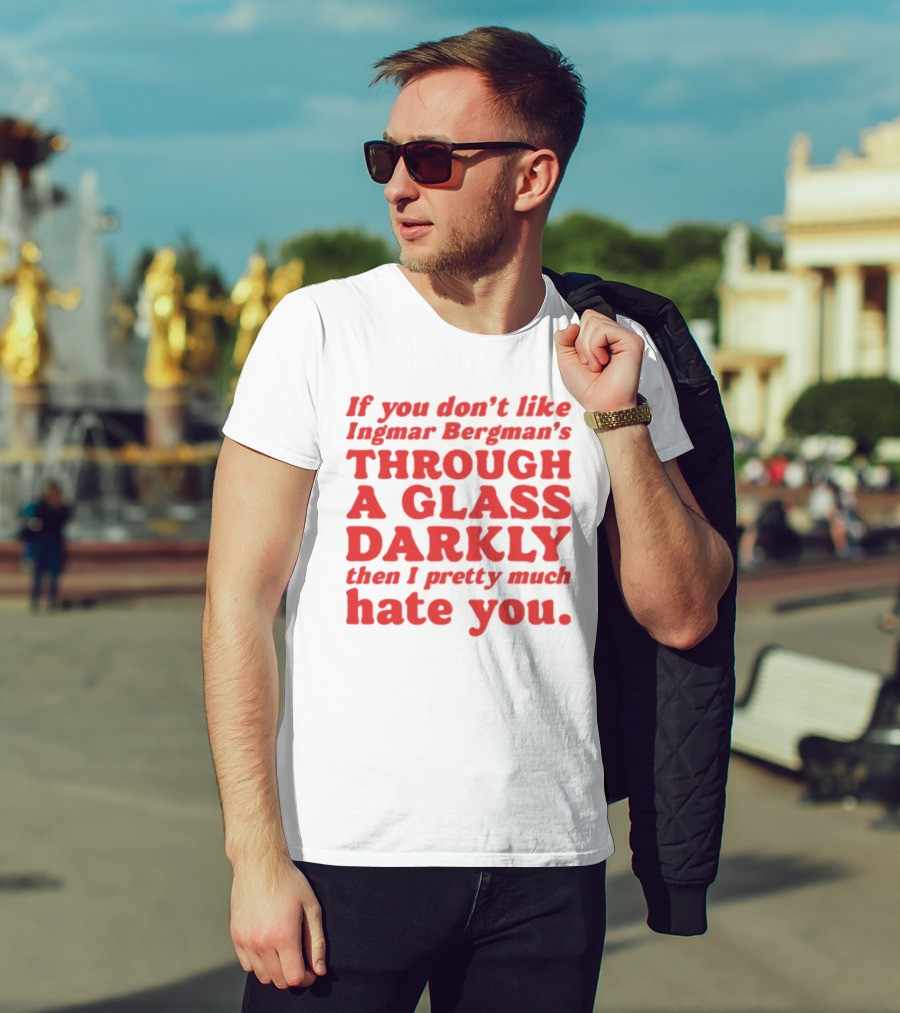 If You Don't Like Ingmar Bergman's Through A Glass Darkly Then I Pretty Much Hate You T-Shirt