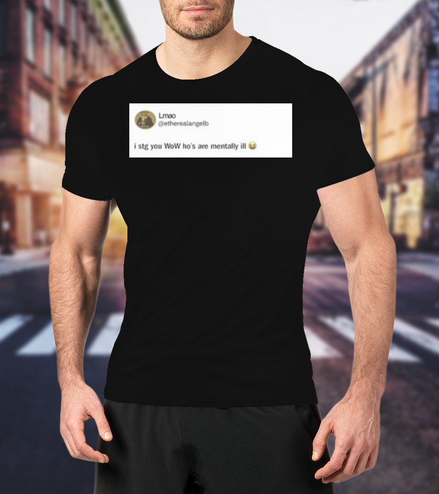Lmao I Stg You WoW Ho's Are Mentally Ill Emoji Tweet By @etherealangelb T-Shirt