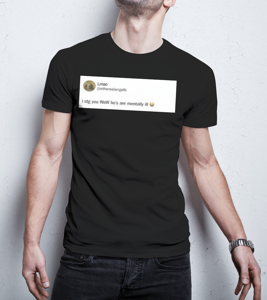 Lmao I Stg You WoW Ho's Are Mentally Ill Emoji Tweet By @etherealangelb T-Shirt