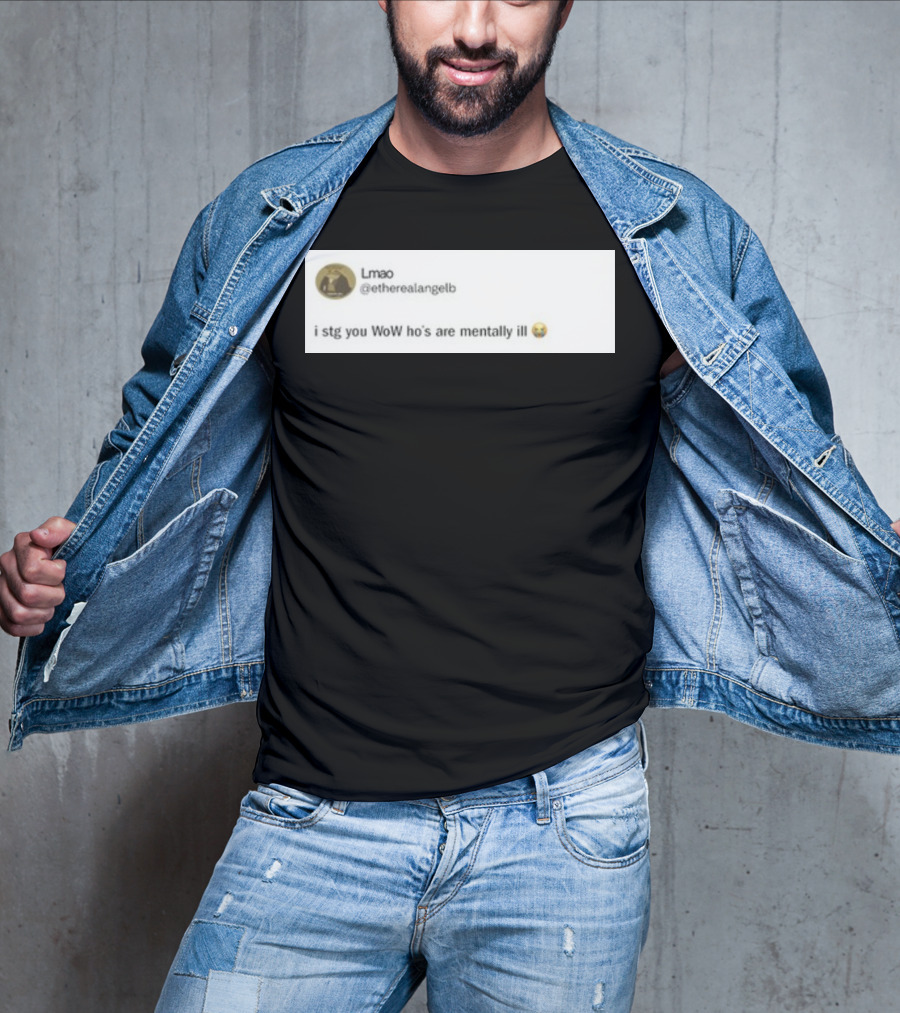 Lmao I Stg You WoW Ho's Are Mentally Ill Emoji Tweet By @etherealangelb T-Shirt
