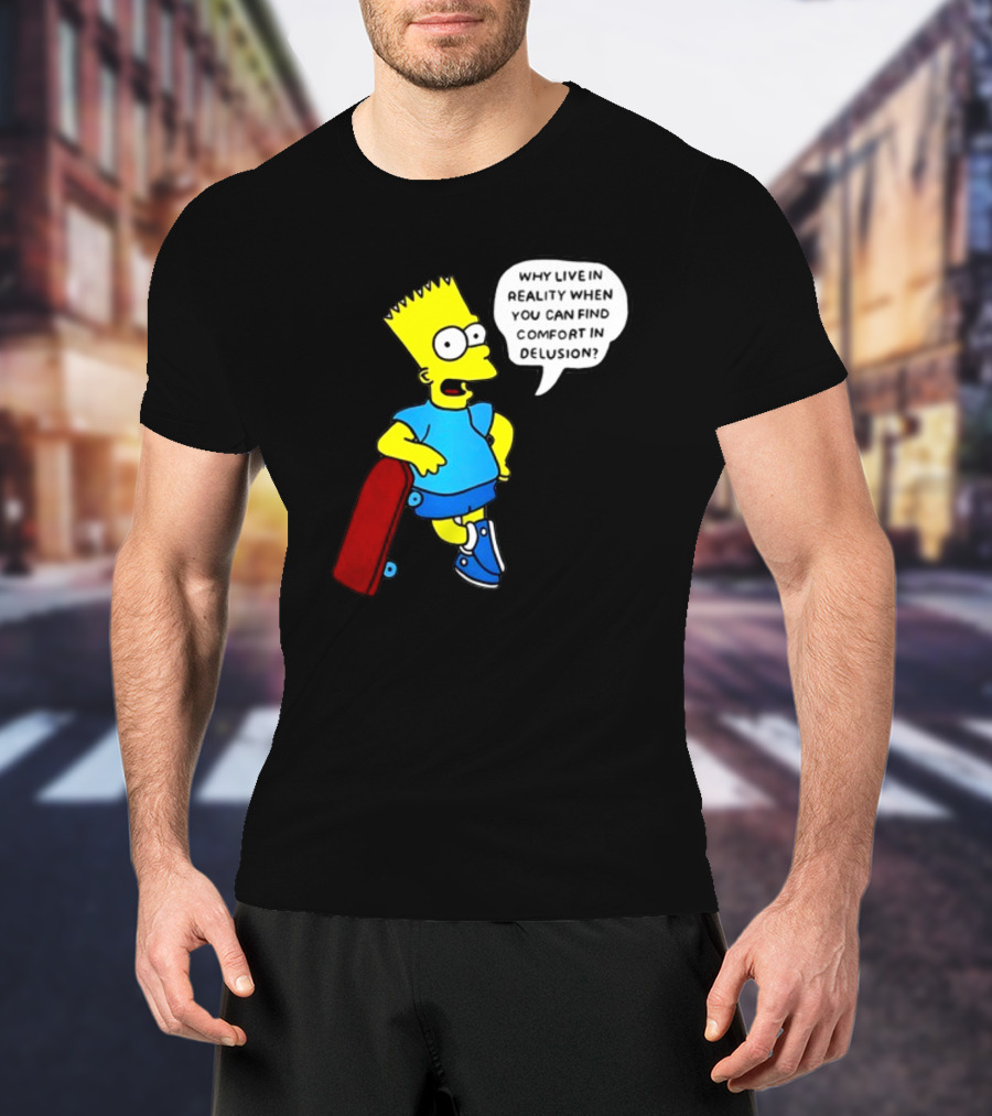 Why Live In Reality When You Can Find Comfort In Delusion Bart Skateboard T-Shirt