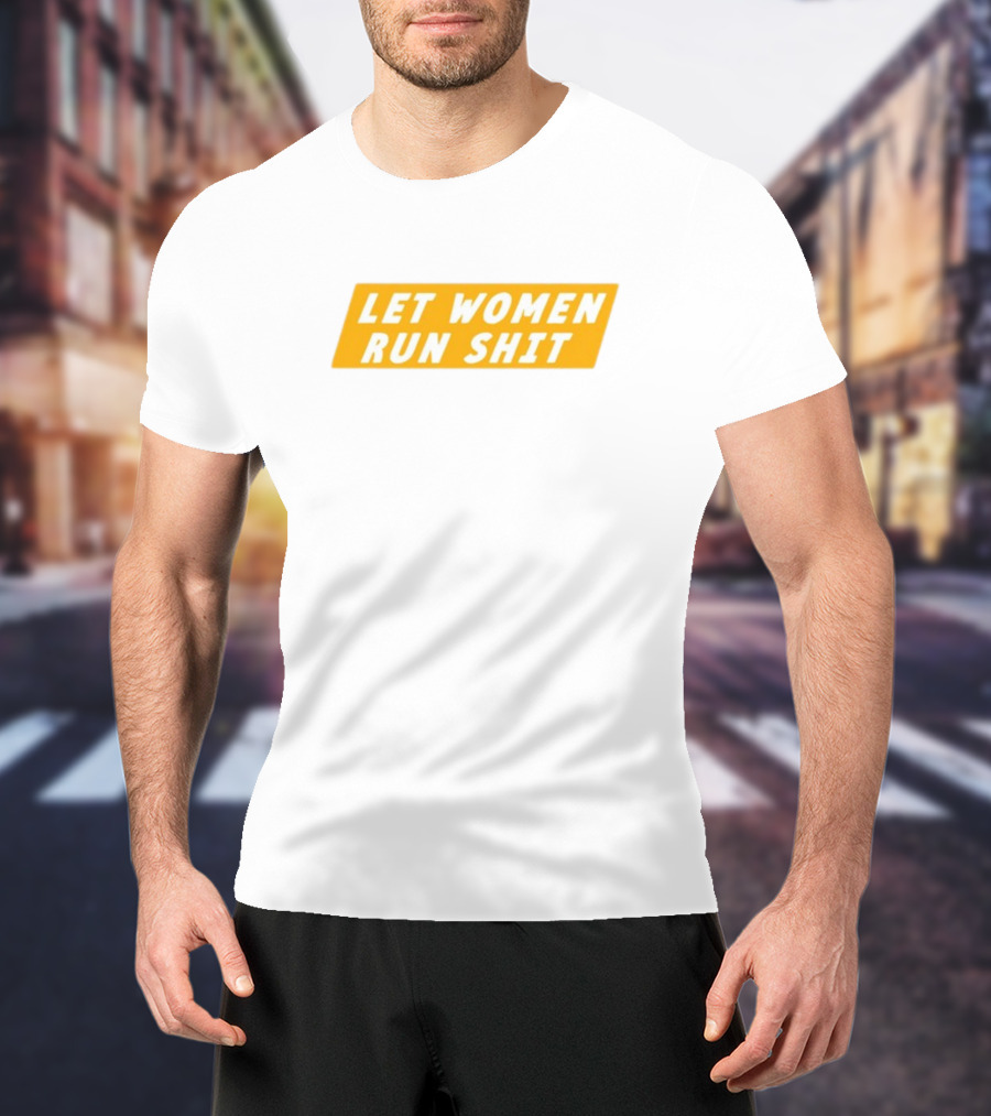 Let Women Run Shit T-Shirt