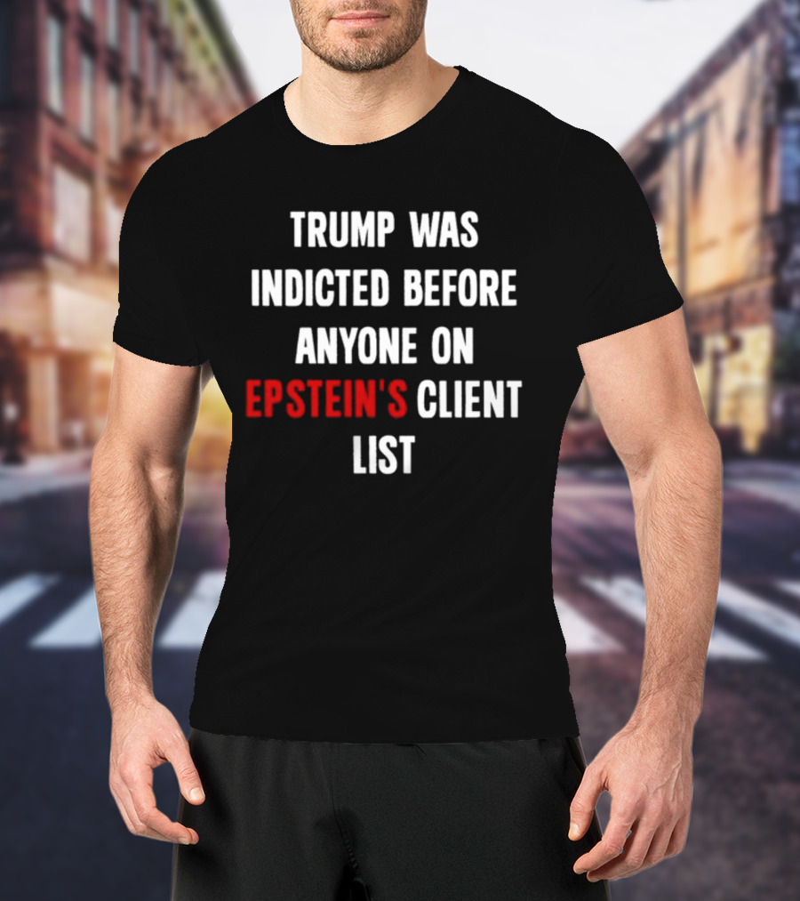 Trump Was Indicted Before Anyone On Epstein’s Client List T-Shirt