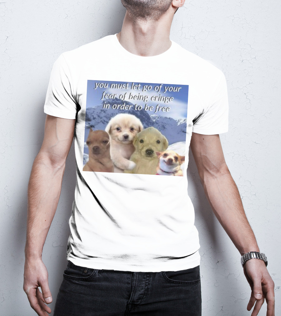 You Must Let Go Of Your Fear Of Being Cringe In Order To Be Free Puppies In Snowy Mountains T-Shirt