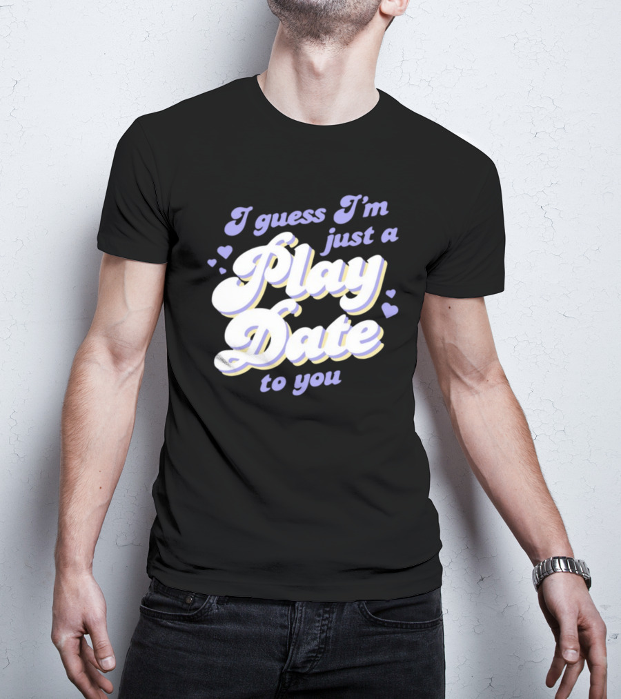 I Guess I'm Just A Play Date To You Hearts T-Shirt