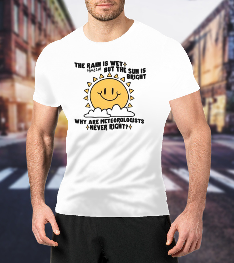 The Rain Is Wet But The Sun Is Bright Why Are Meteorologists Never Right Smiling Sun Face With Clouds And Raindrops T-Shirt