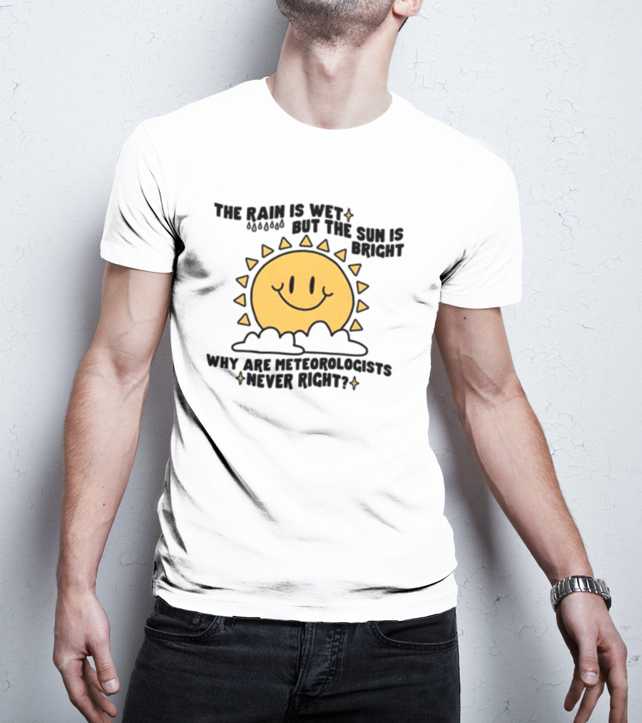 The Rain Is Wet But The Sun Is Bright Why Are Meteorologists Never Right Smiling Sun Face With Clouds And Raindrops T-Shirt