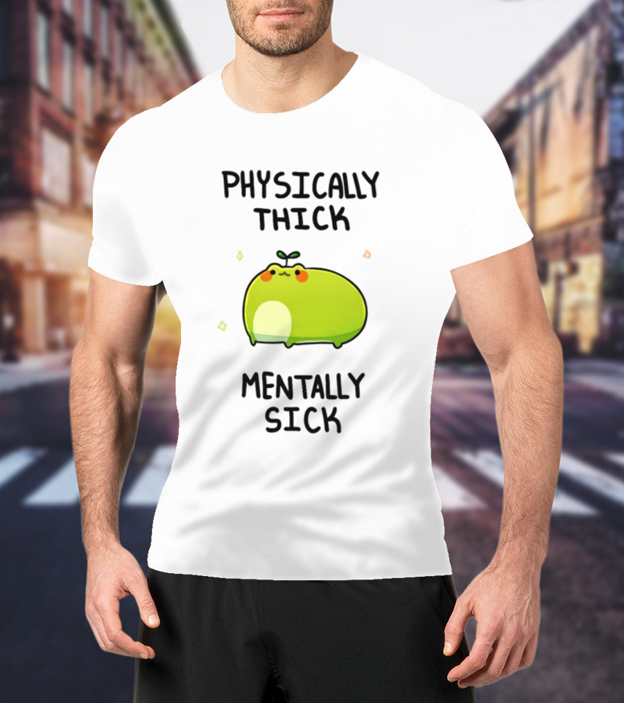 Physically Thick Mentally Sick Adorable Green Blob Character T-Shirt